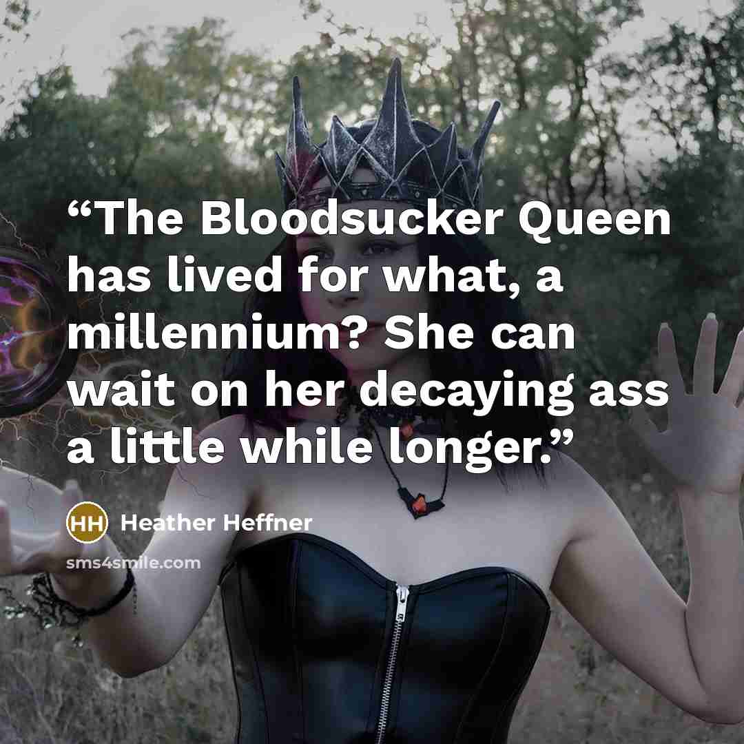 “The Bloodsucker Queen has lived for what, a millennium? She can wait on her decaying ass a little while longer.” quote by Heather Heffner