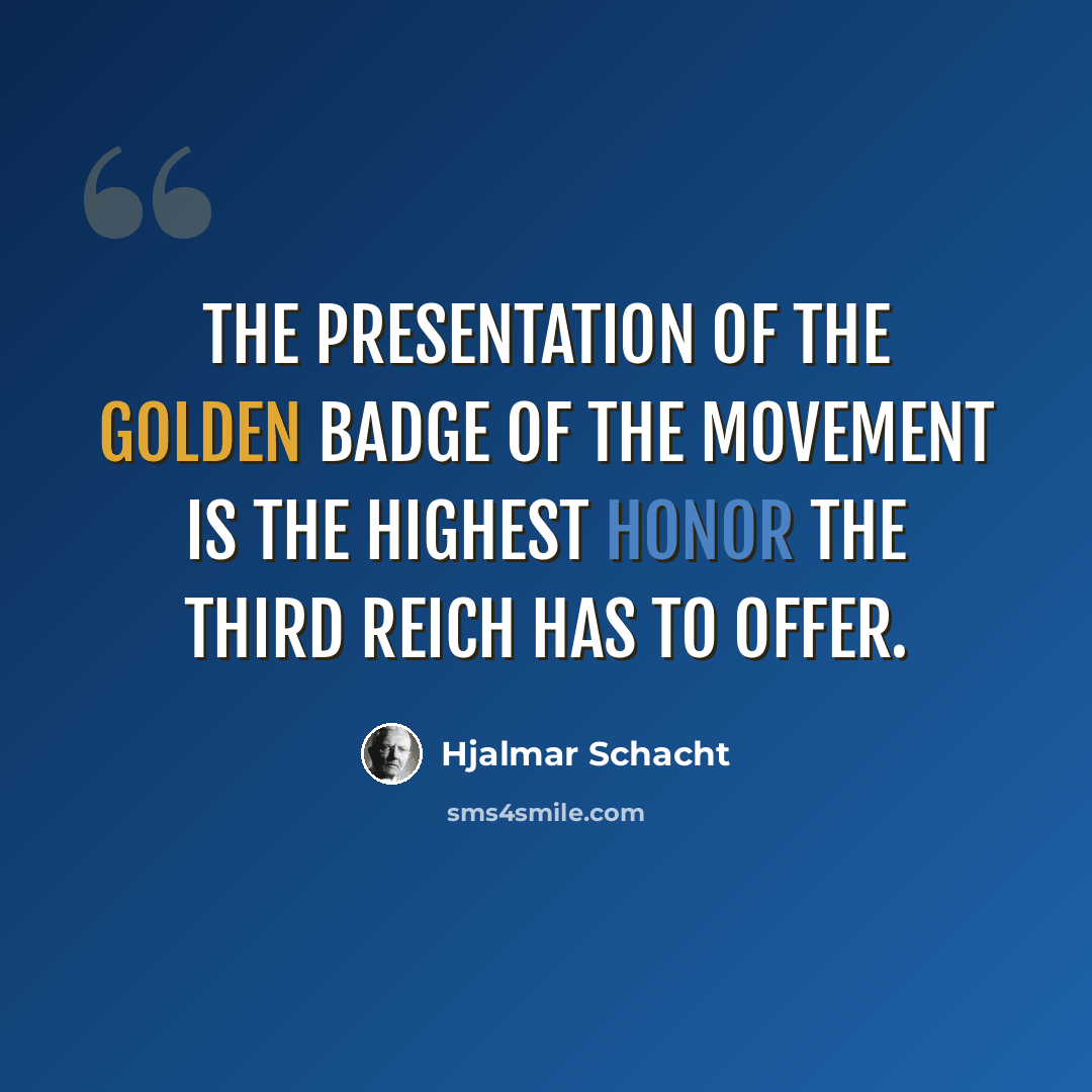 “The presentation of the Golden Badge of the Movement is the highest honor the Third Reich has to offer.” quote by Hjalmar Schacht