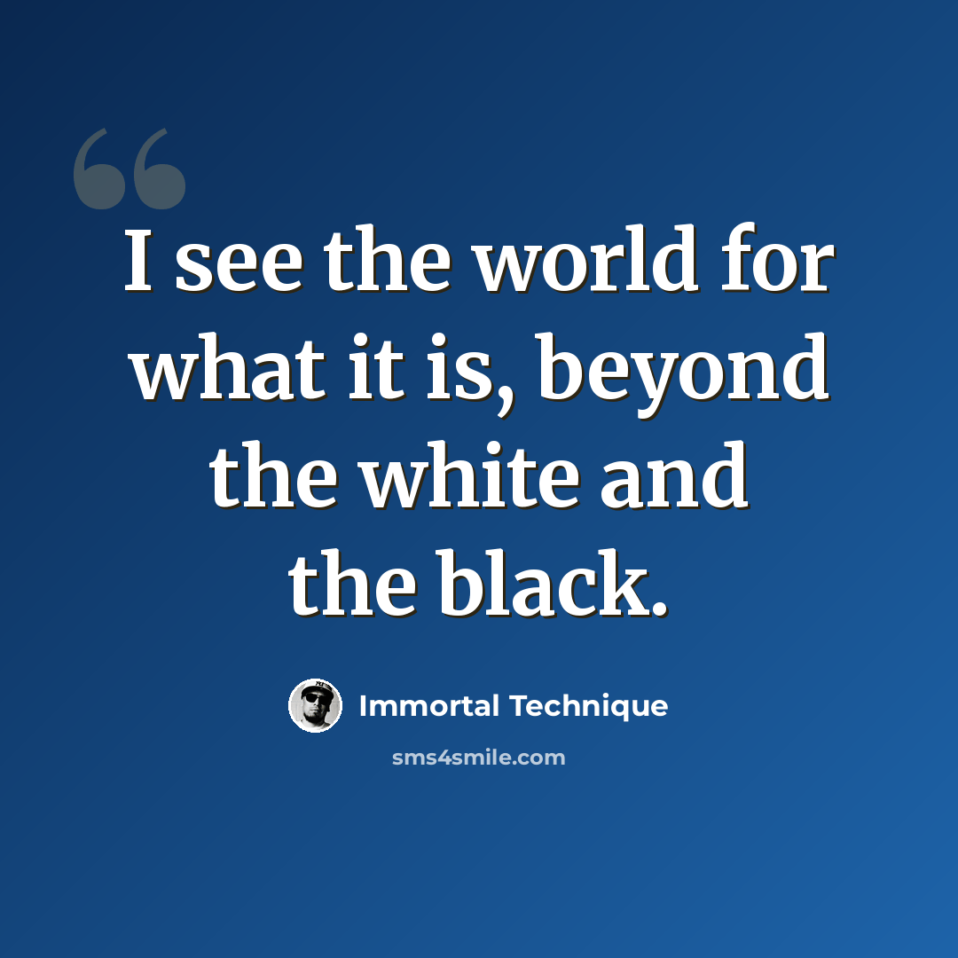 “I see the world for what it is, beyond the white and the black.” quote by Immortal Technique