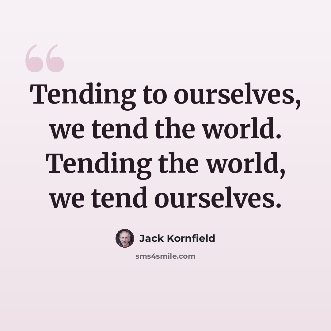 “Tending to ourselves, we tend the world. Tending the world, we tend ourselves.” quote by Jack Kornfield