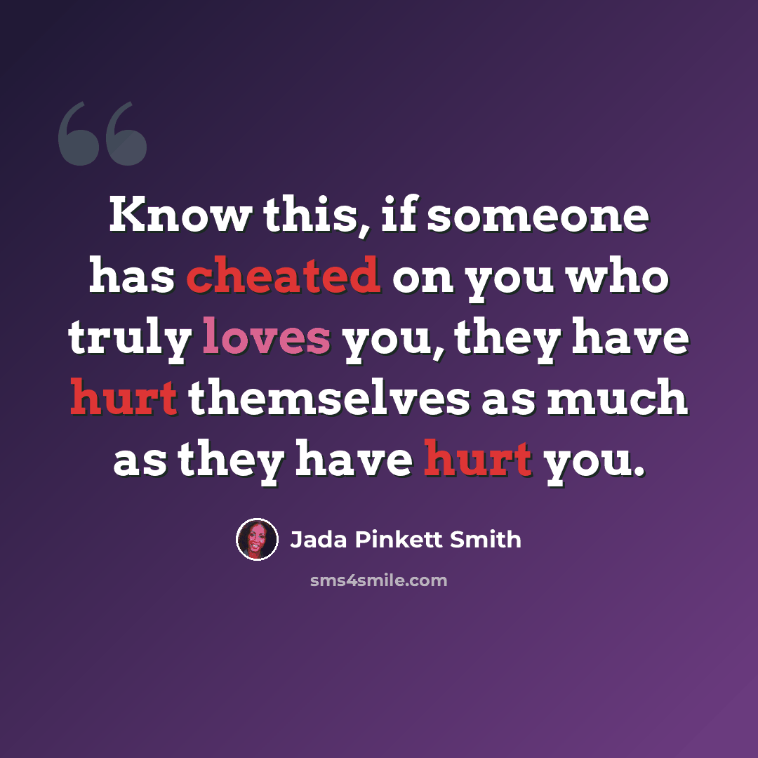 “Know this, if someone has cheated on you who truly loves you, they have hurt themselves as much as they have hurt you.” quote by Jada Pinkett Smith