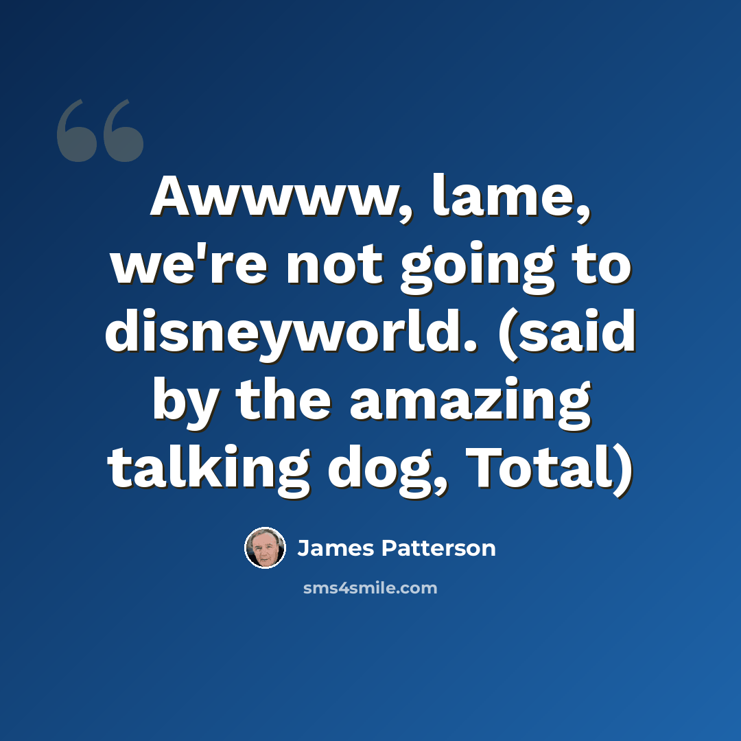 “Awwww, lame, we're not going to disneyworld. (said by the amazing talking dog, Total)” quote by James Patterson