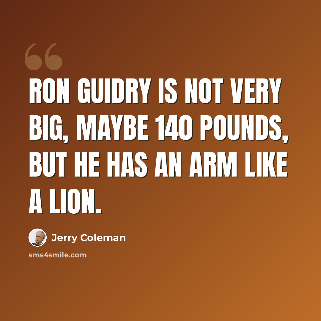 “Ron Guidry is not very big, maybe 140 pounds, but he has an arm like a lion.” quote by Jerry Coleman
