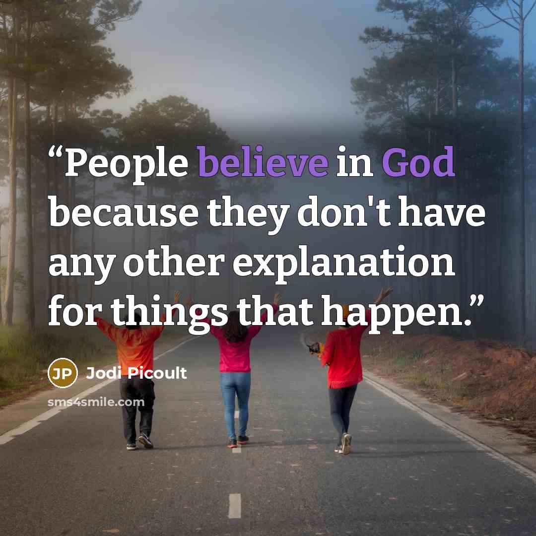 “People believe in God because they don't have any other explanation for things that happen.” quote by Jodi Picoult
