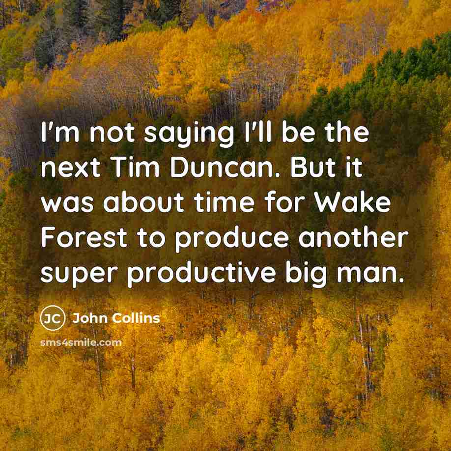 “I'm not saying I'll be the next Tim Duncan. But it was about time for Wake Forest to produce another super productive big man.” quote by John Collins