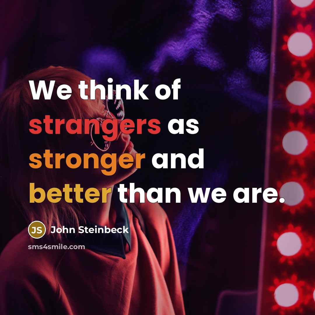 “We think of strangers as stronger and better than we are.” quote by John Steinbeck