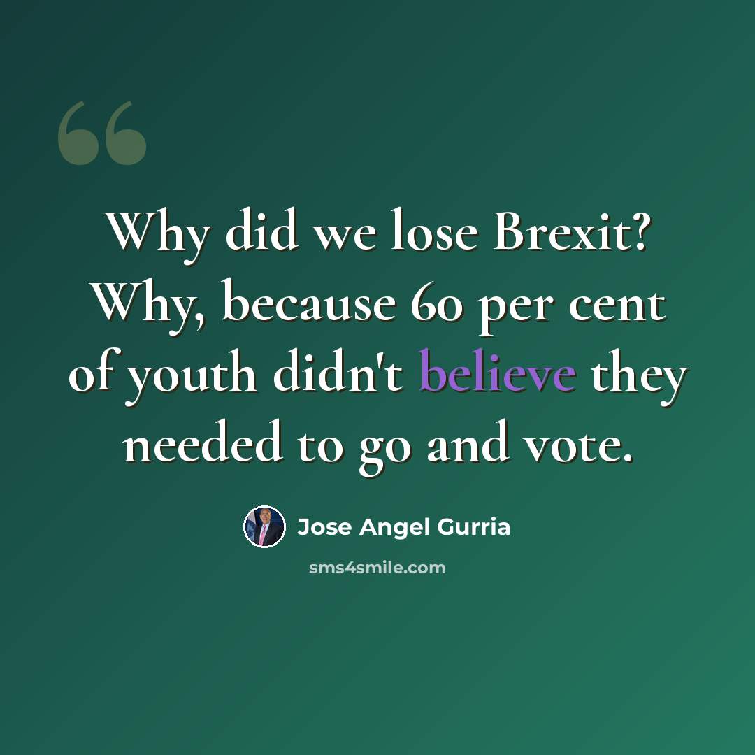 “Why did we lose Brexit? Why, because 60 per cent of youth didn't believe they needed to go and vote.” quote by Jose Angel Gurria