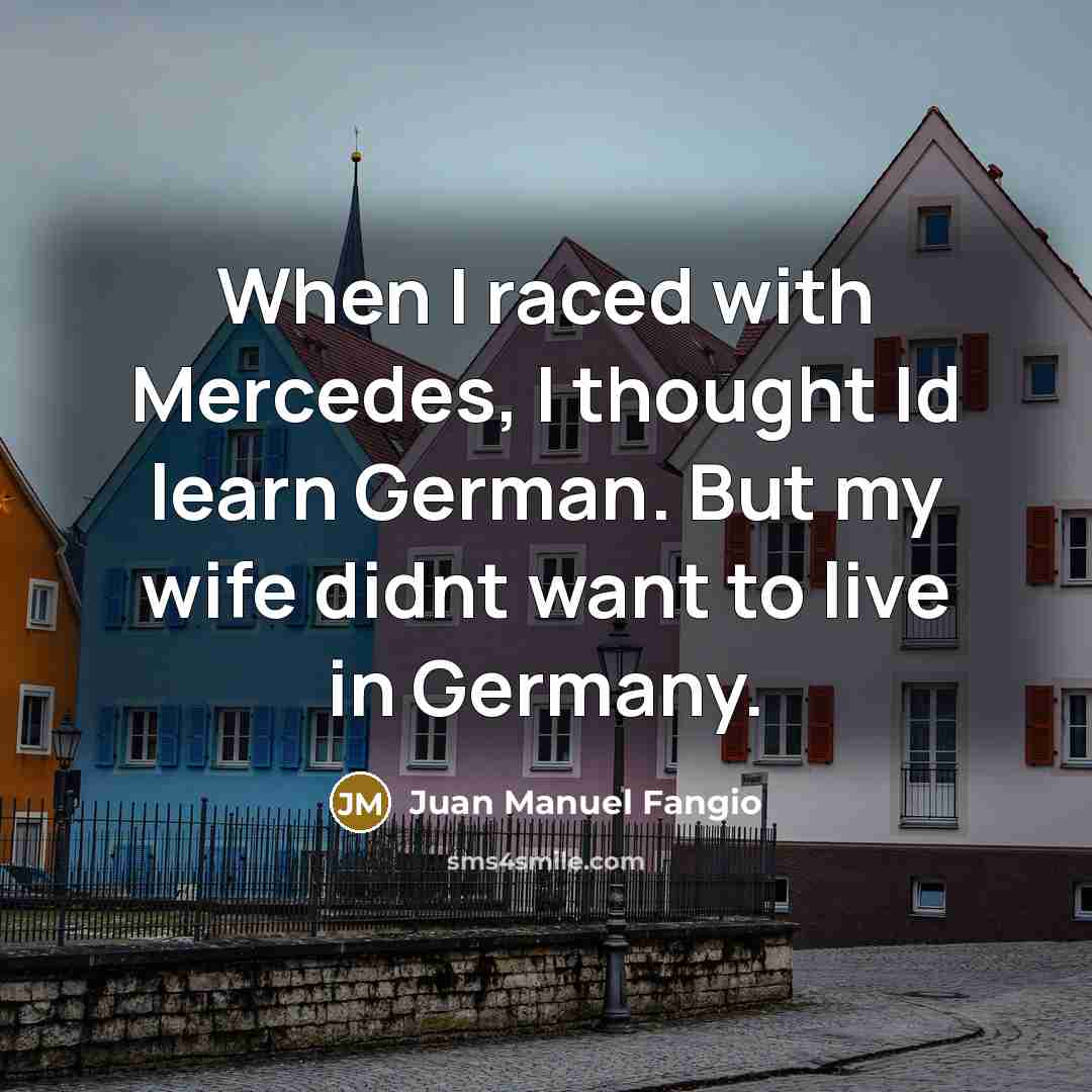 “When I raced with Mercedes, I thought Id learn German. But my wife didnt want to live in Germany.” quote by Juan Manuel Fangio