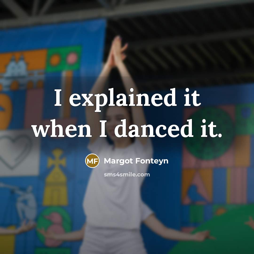 “I explained it when I danced it.” quote by Margot Fonteyn