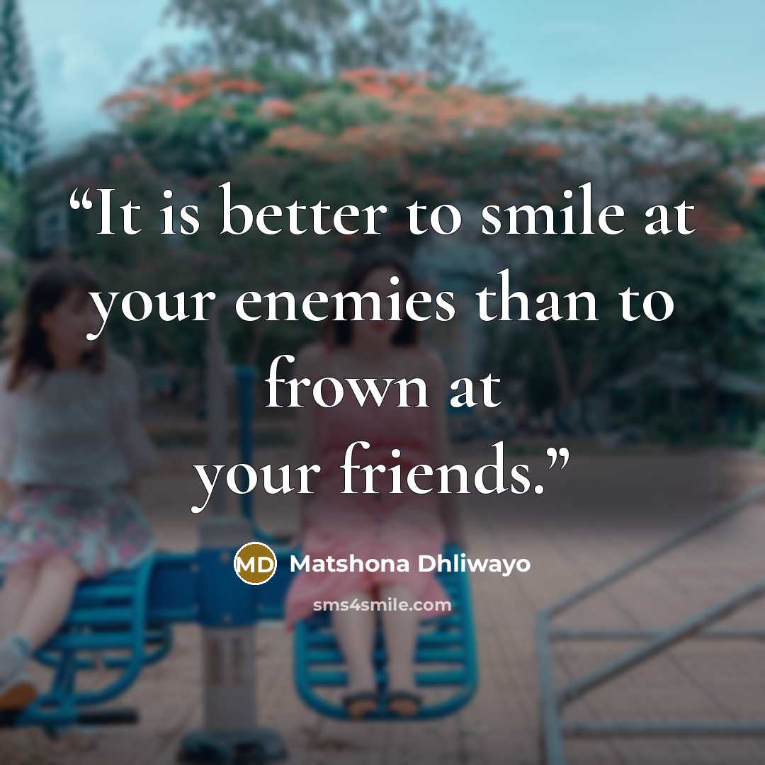 “It is better to smile at your enemies than to frown at your friends.” quote by Matshona Dhliwayo