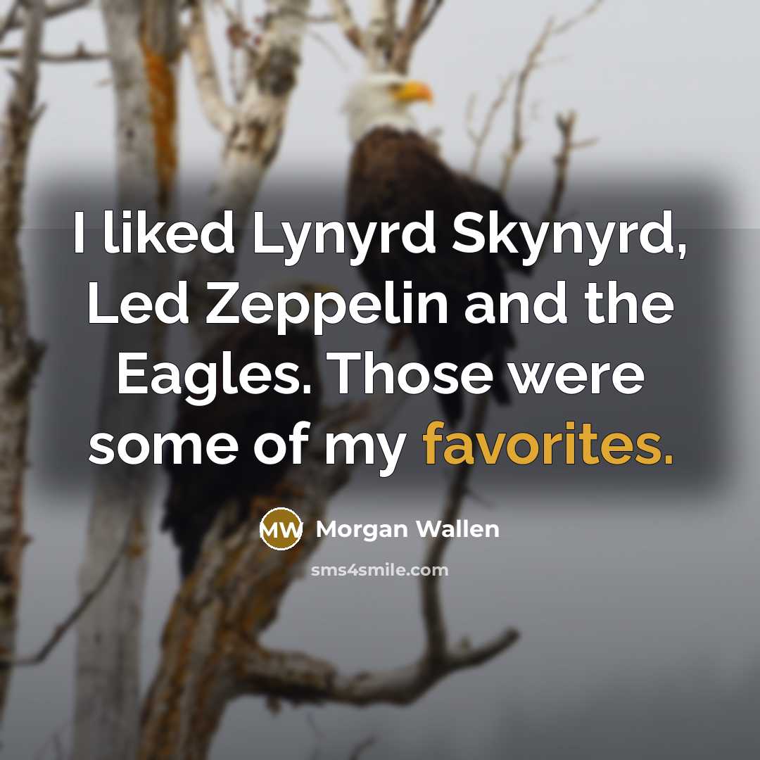 “I liked Lynyrd Skynyrd, Led Zeppelin and the Eagles. Those were some of my favorites.” quote by Morgan Wallen