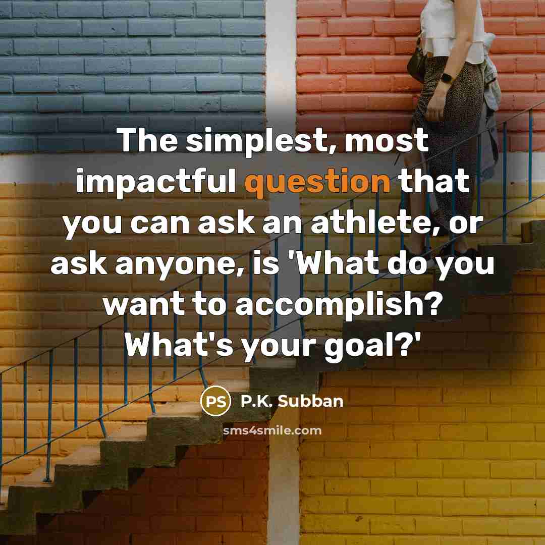 “The simplest, most impactful question that you can ask an athlete, or ask anyone, is 'What do you want to accomplish? What's your goal?'” quote by P.K. Subban