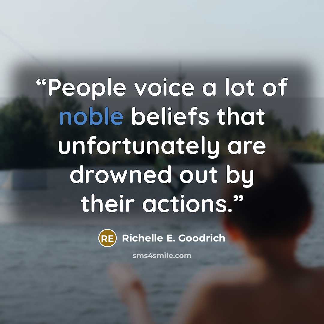 “People voice a lot of noble beliefs that unfortunately are drowned out by their actions.” quote by Richelle E. Goodrich
