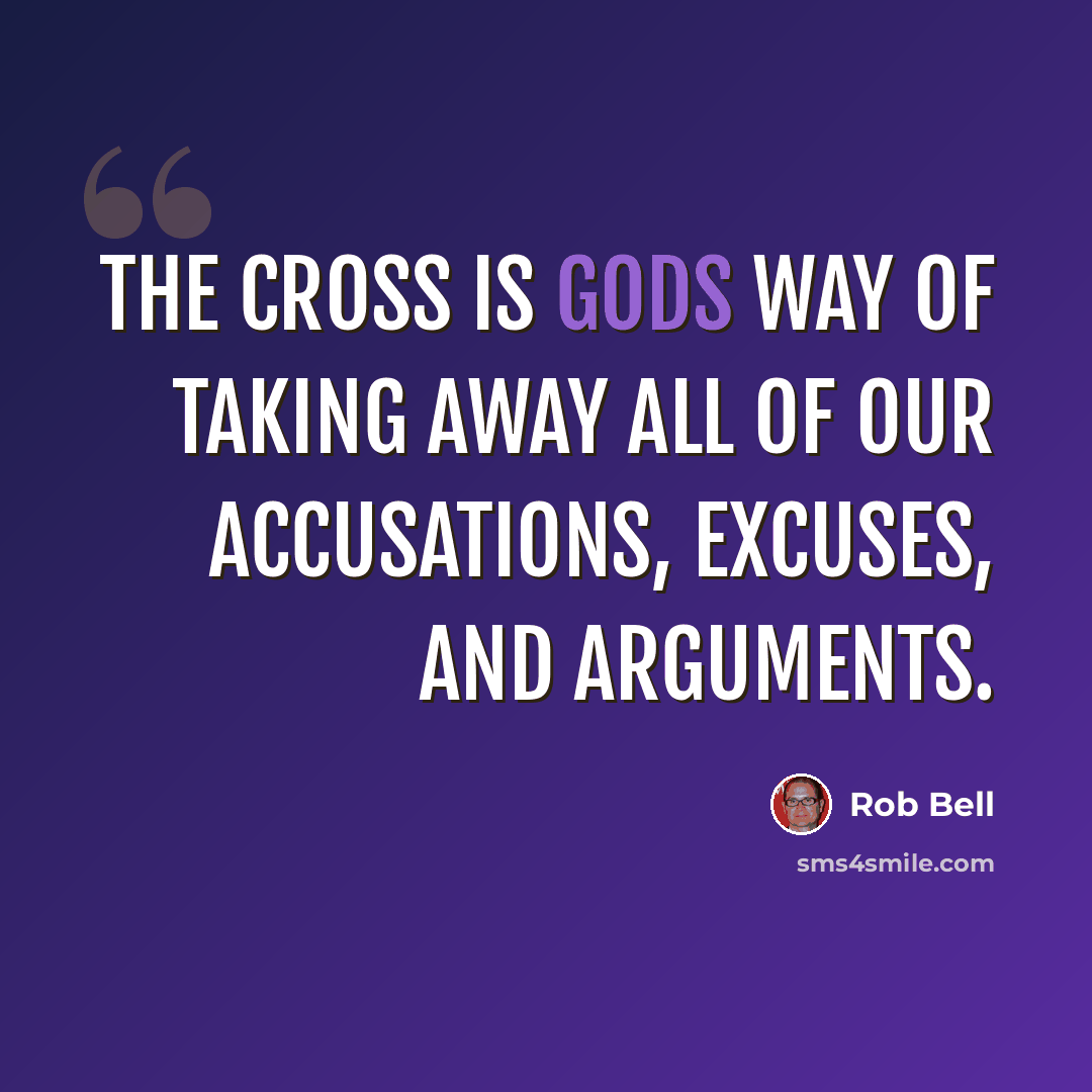 “The cross is Gods way of taking away all of our accusations, excuses, and arguments.” quote by Rob Bell
