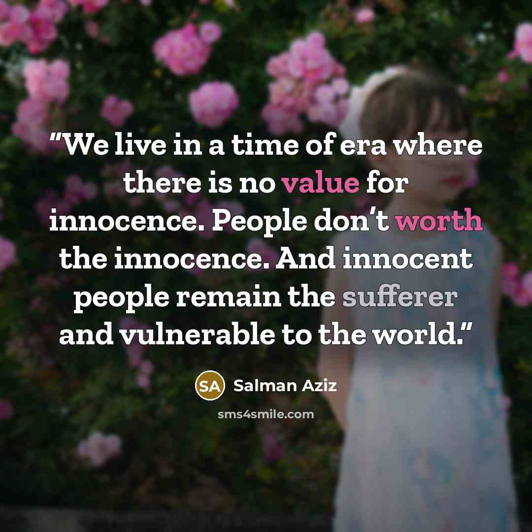 “We live in a time of era where there is no value for innocence. People don’t worth the innocence. And innocent people remain the sufferer and vulnerable to the world.” quote by Salman Aziz