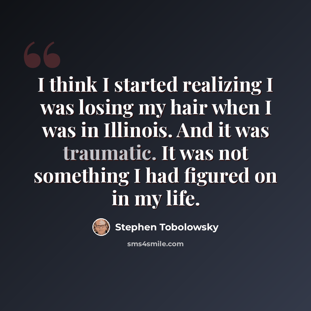 “I think I started realizing I was losing my hair when I was in Illinois. And it was traumatic. It was not something I had figured on in my life.” quote by Stephen Tobolowsky