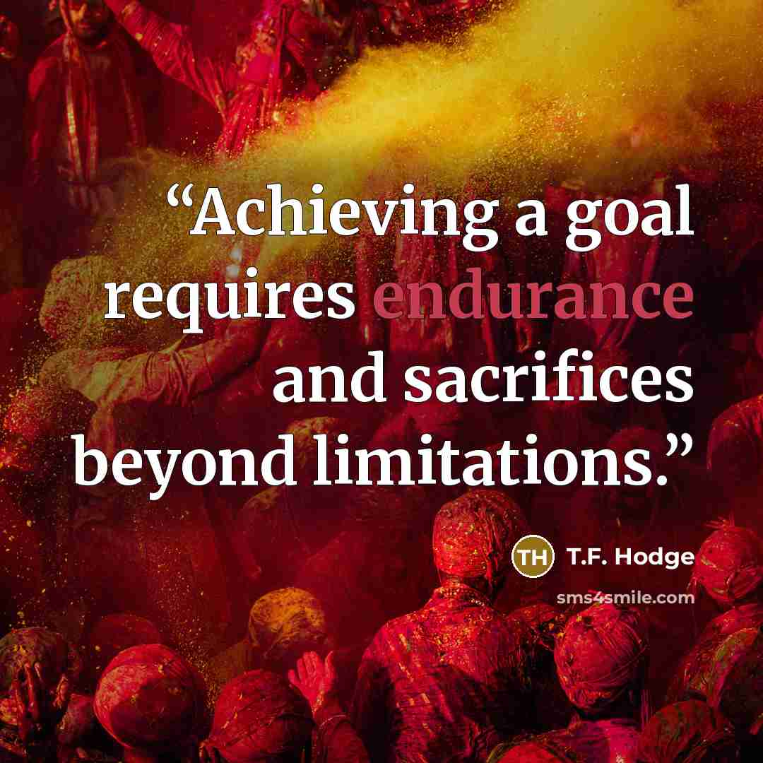 “Achieving a goal requires endurance and sacrifices beyond limitations.” quote by T.F. Hodge