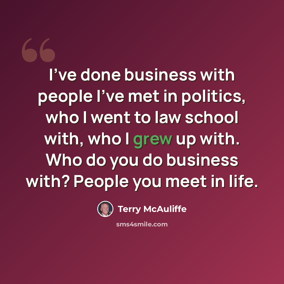 “I've done business with people I've met in politics, who I went to law school with, who I grew up with. Who do you do business with? People you meet in life.” quote by Terry McAuliffe