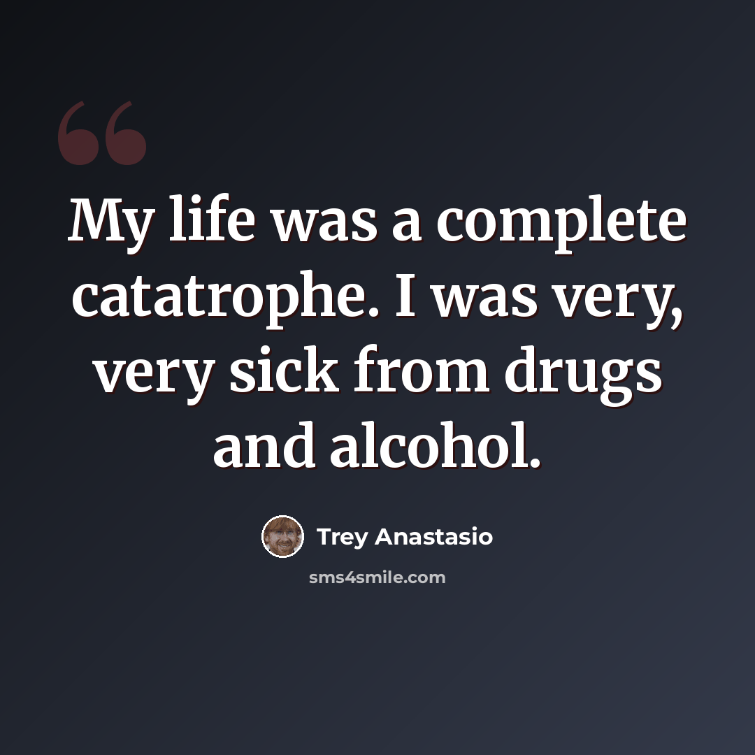 “My life was a complete catatrophe. I was very, very sick from drugs and alcohol.” quote by Trey Anastasio