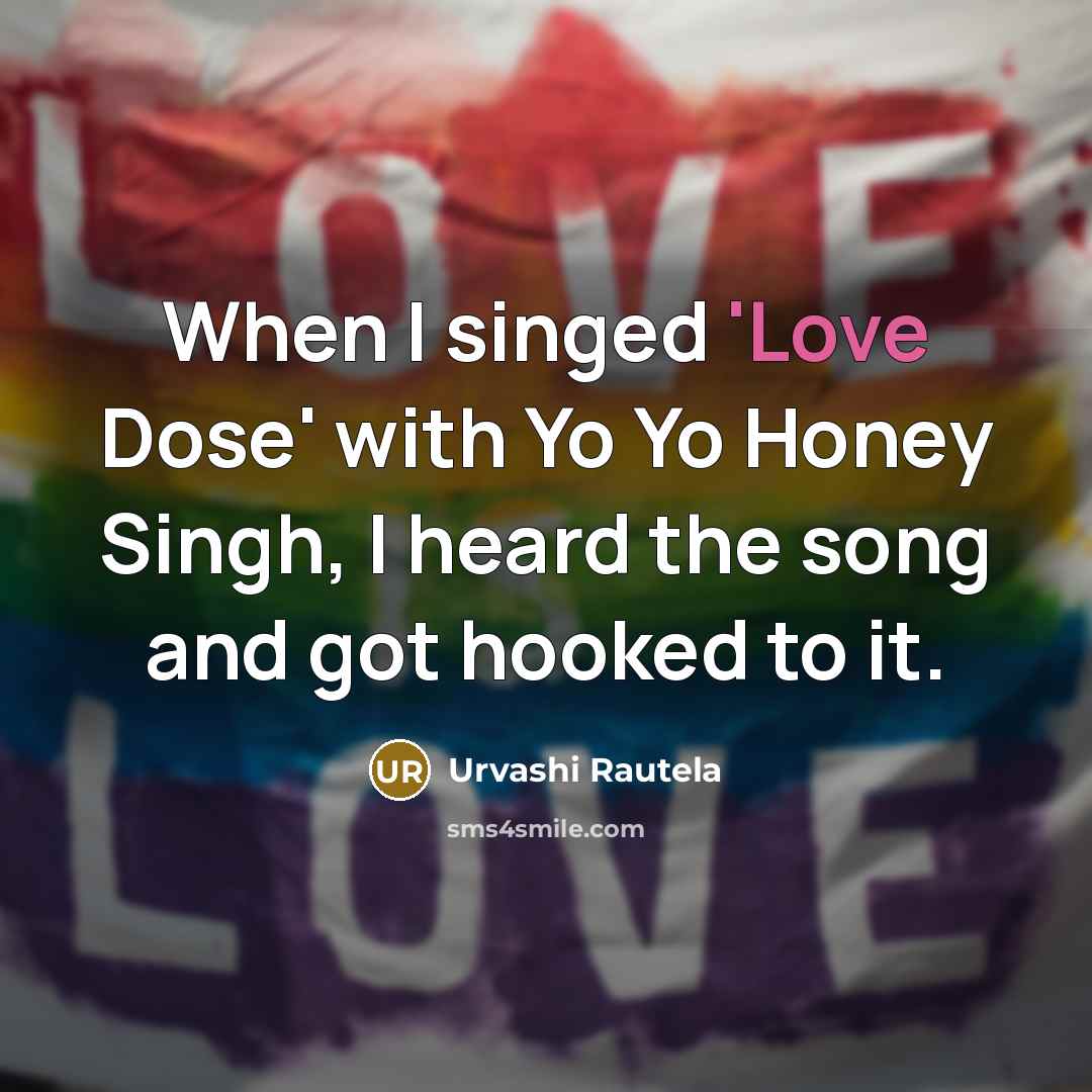 “When I singed 'Love Dose' with Yo Yo Honey Singh, I heard the song and got hooked to it.” quote by Urvashi Rautela