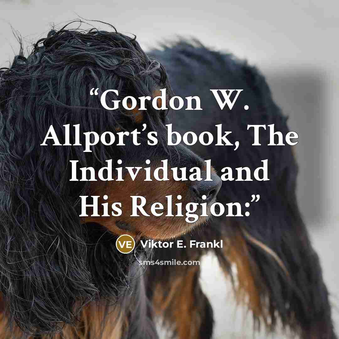 “Gordon W. Allport’s book, The Individual and His Religion:” quote by Viktor E. Frankl