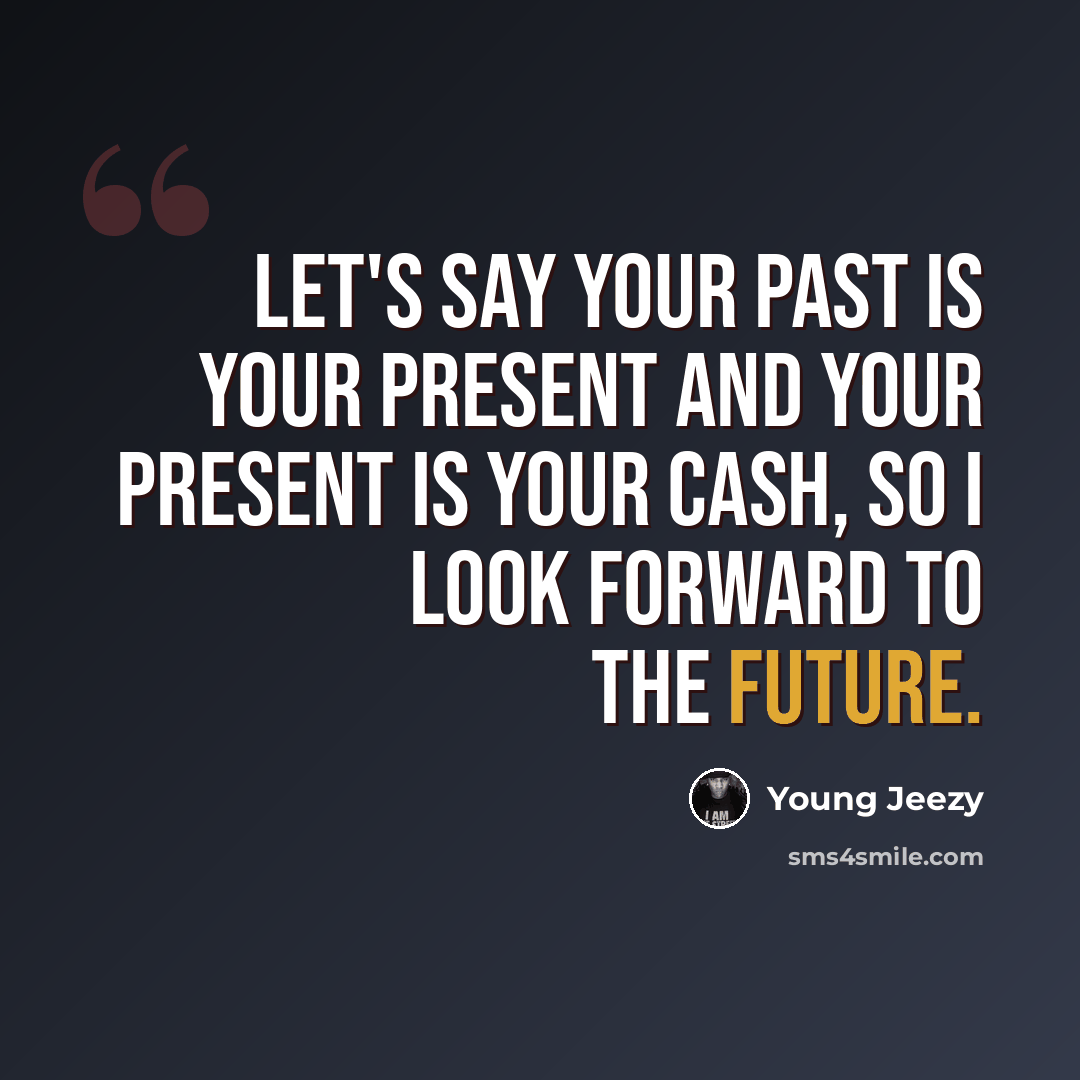“Let's say your past is your present and your present is your cash, So I look forward to the future.” quote by Young Jeezy