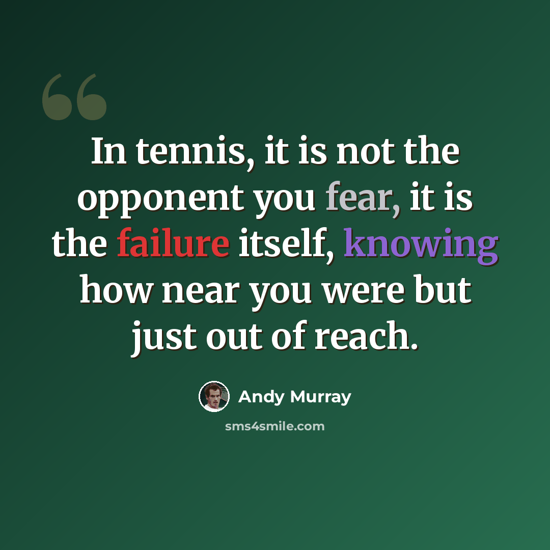 “In tennis, it is not the opponent you fear, it is the failure itself, knowing how near you were but just out of reach.” quote by Andy Murray