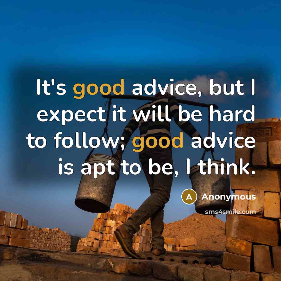“It's good advice, but I expect it will be hard to follow; good advice is apt to be, I think.” quote by Anonymous