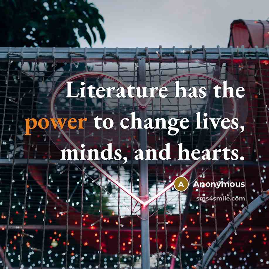“Literature has the power to change lives, minds, and hearts.” quote by Anonymous