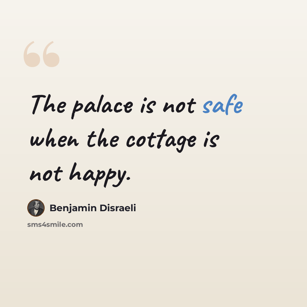 “The palace is not safe when the cottage is not happy.” quote by Benjamin Disraeli