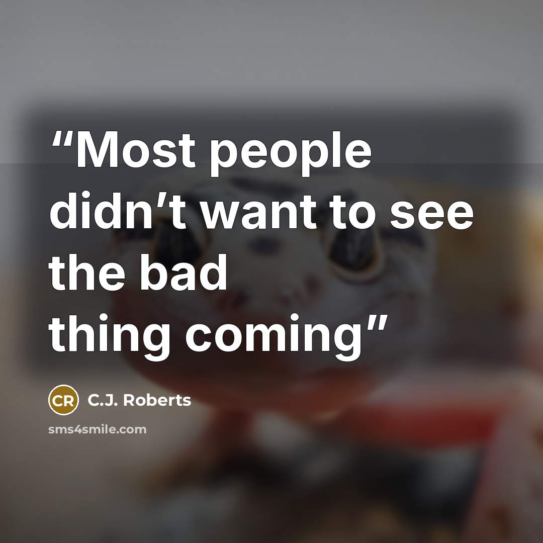 “Most people didn’t want to see the bad thing coming” quote by C.J. Roberts