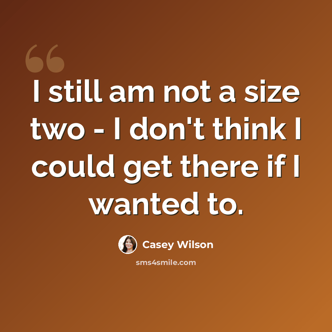 “I still am not a size two - I don't think I could get there if I wanted to.” quote by Casey Wilson