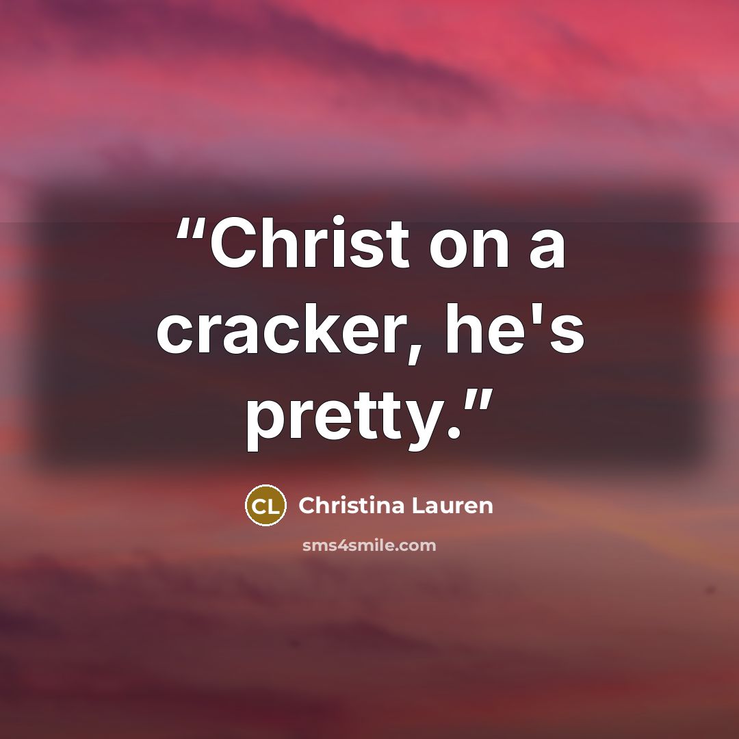 “Christ on a cracker, he's pretty.” quote by Christina Lauren