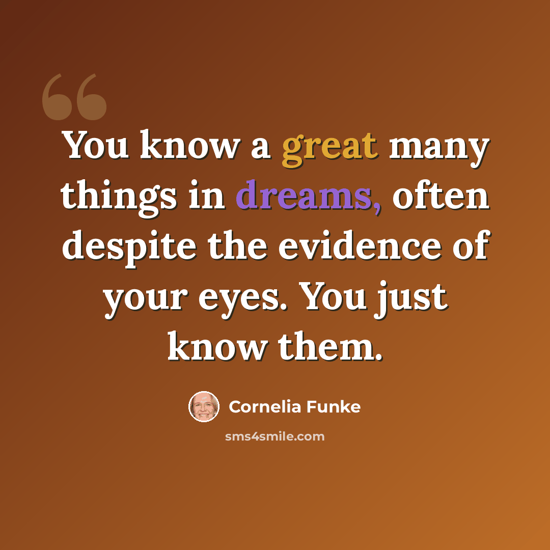 “You know a great many things in dreams, often despite the evidence of your eyes. You just know them.” quote by Cornelia Funke