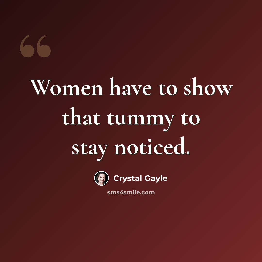 “Women have to show that tummy to stay noticed.” quote by Crystal Gayle