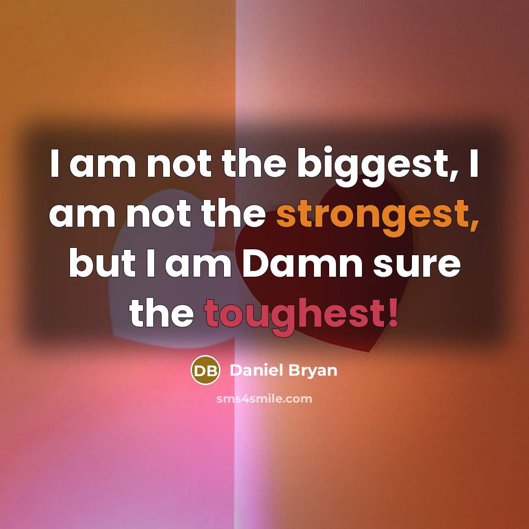 “I am not the biggest, I am not the strongest, but I am Damn sure the toughest!” quote by Daniel Bryan