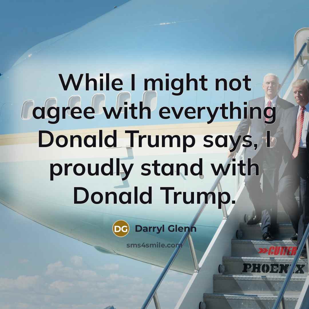 “While I might not agree with everything Donald Trump says, I proudly stand with Donald Trump.” quote by Darryl Glenn