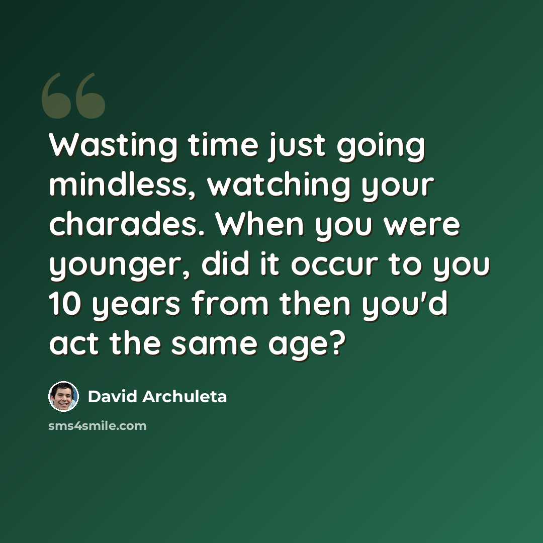 “Wasting time just going mindless, watching your charades. When you were younger, did it occur to you 10 years from then you'd act the same age?” quote by David Archuleta