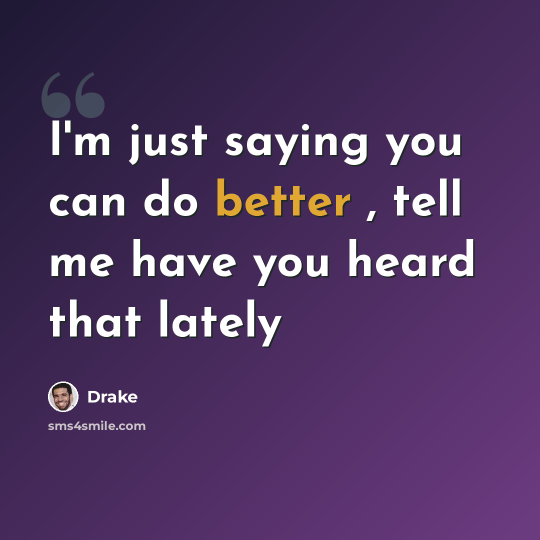 “I'm just saying you can do better , tell me have you heard that lately” quote by Drake