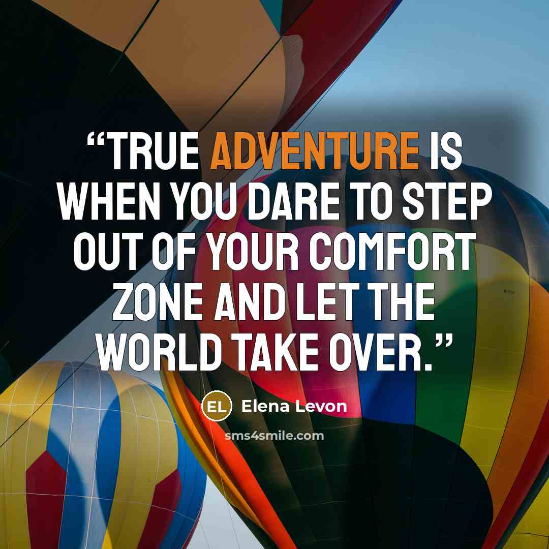 “True adventure is when you dare to step out of your comfort zone and let the world take over.” quote by Elena Levon