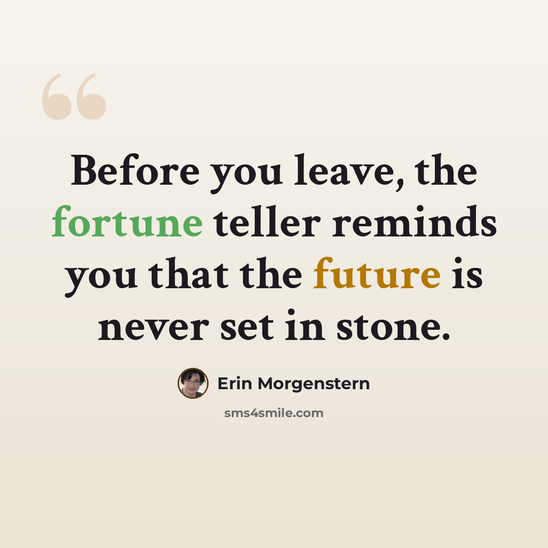 “Before you leave, the fortune teller reminds you that the future is never set in stone.” quote by Erin Morgenstern