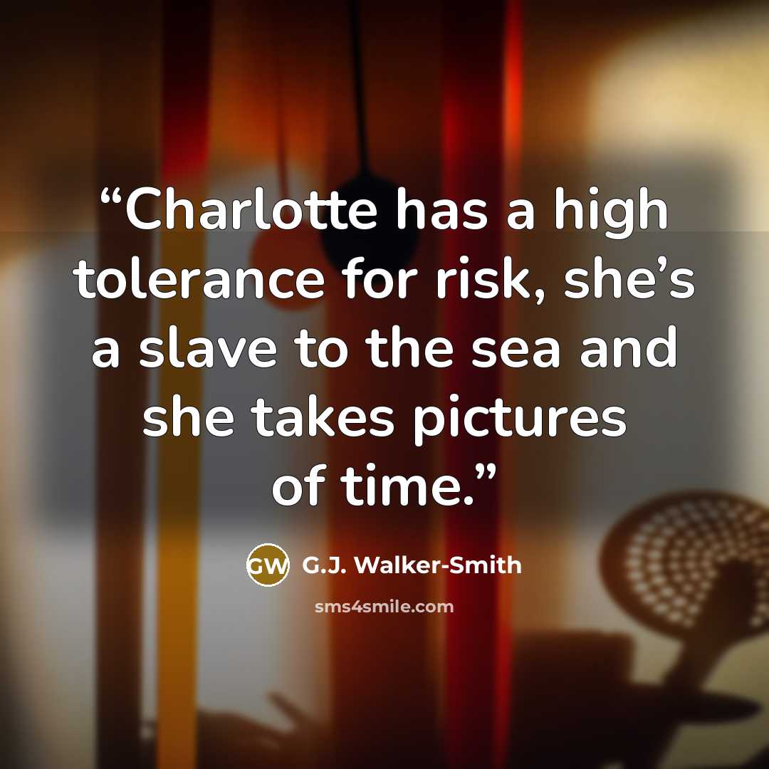 “Charlotte has a high tolerance for risk, she’s a slave to the sea and she takes pictures of time.” quote by G.J. Walker-Smith