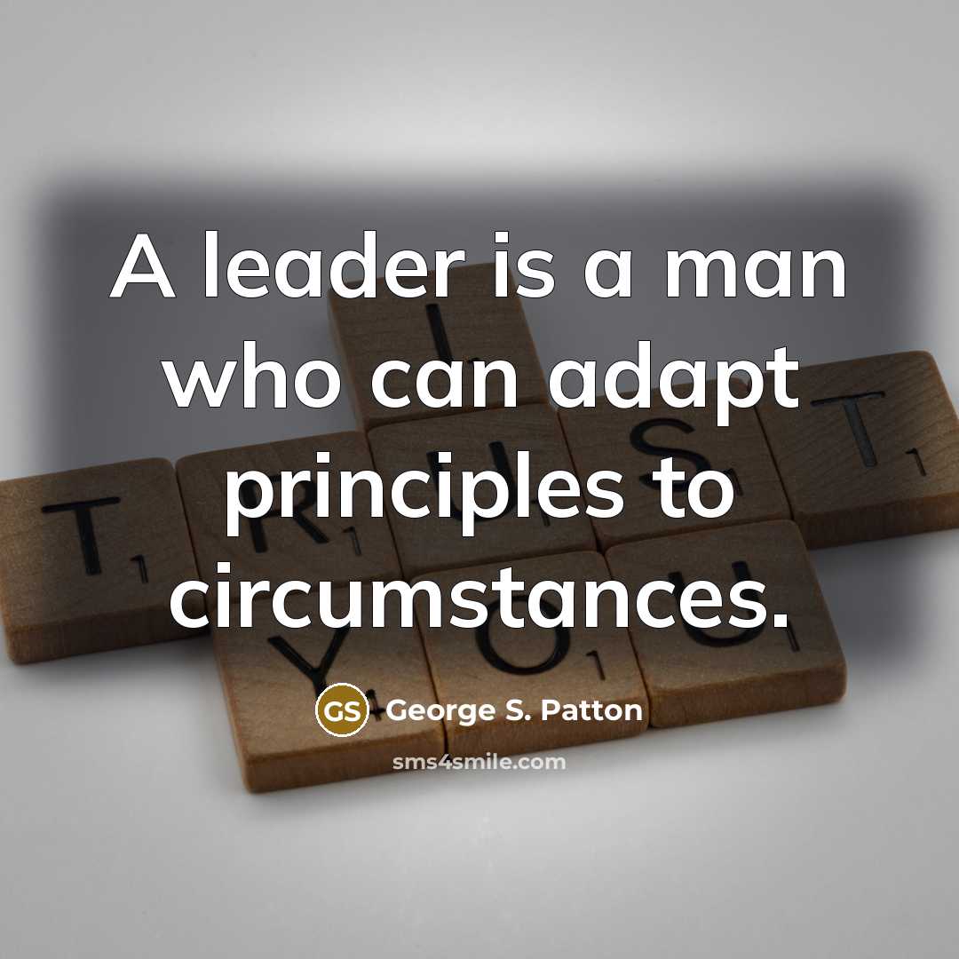 “A leader is a man who can adapt principles to circumstances.” quote by George S. Patton