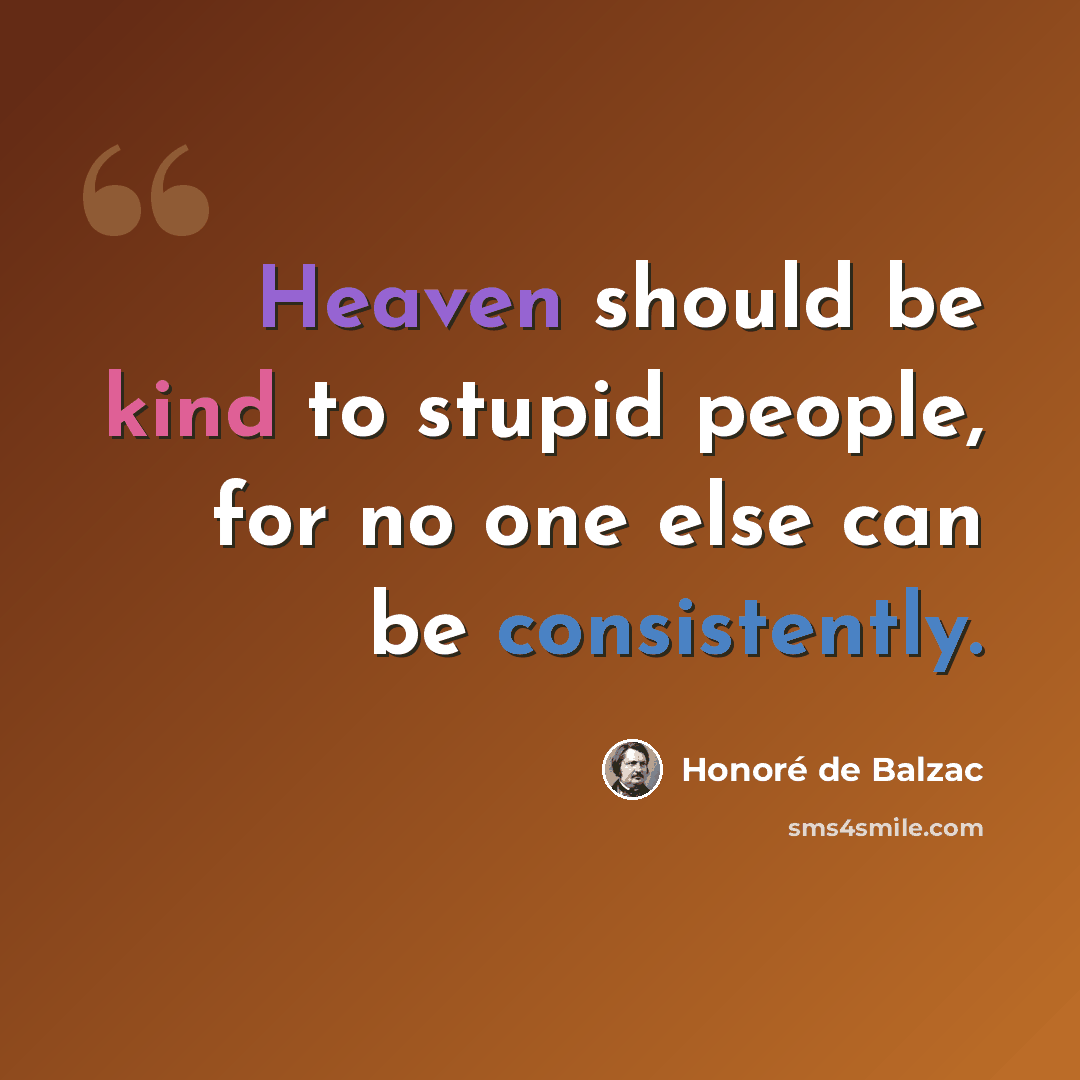 “Heaven should be kind to stupid people, for no one else can be consistently.” quote by Honore de Balzac