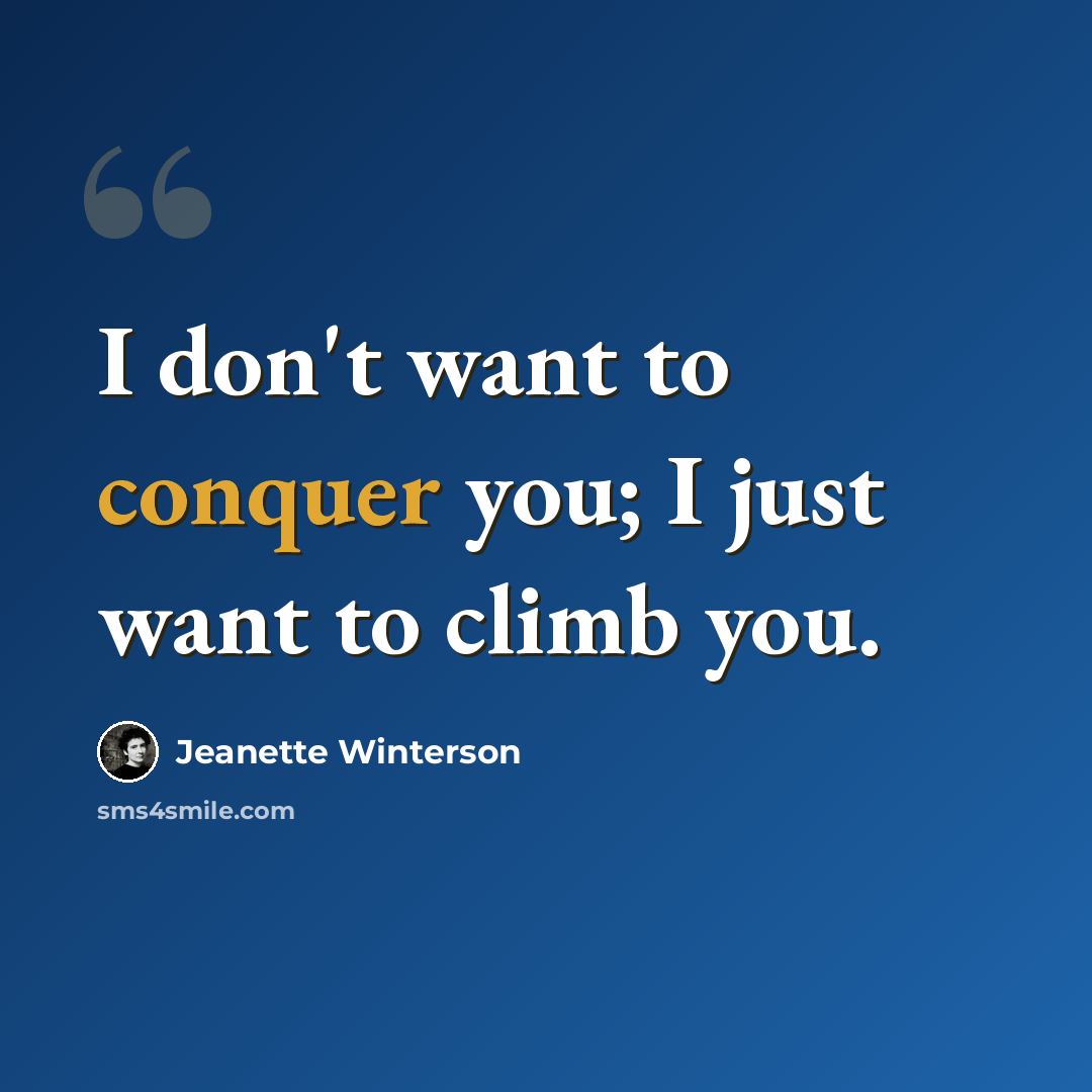 “I don't want to conquer you; I just want to climb you.” quote by Jeanette Winterson