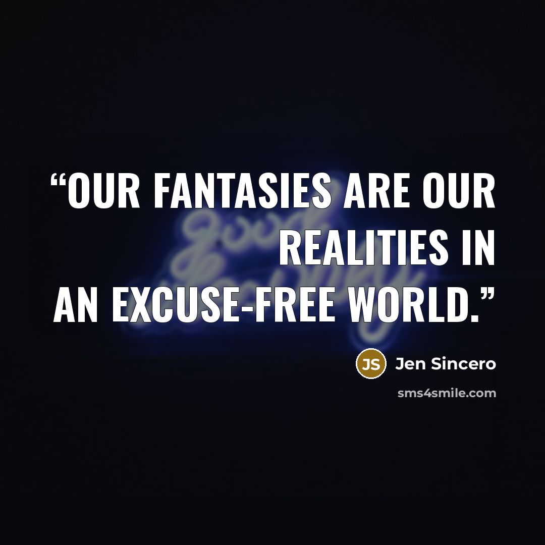 “Our fantasies are our realities in an excuse-free world.” quote by Jen Sincero
