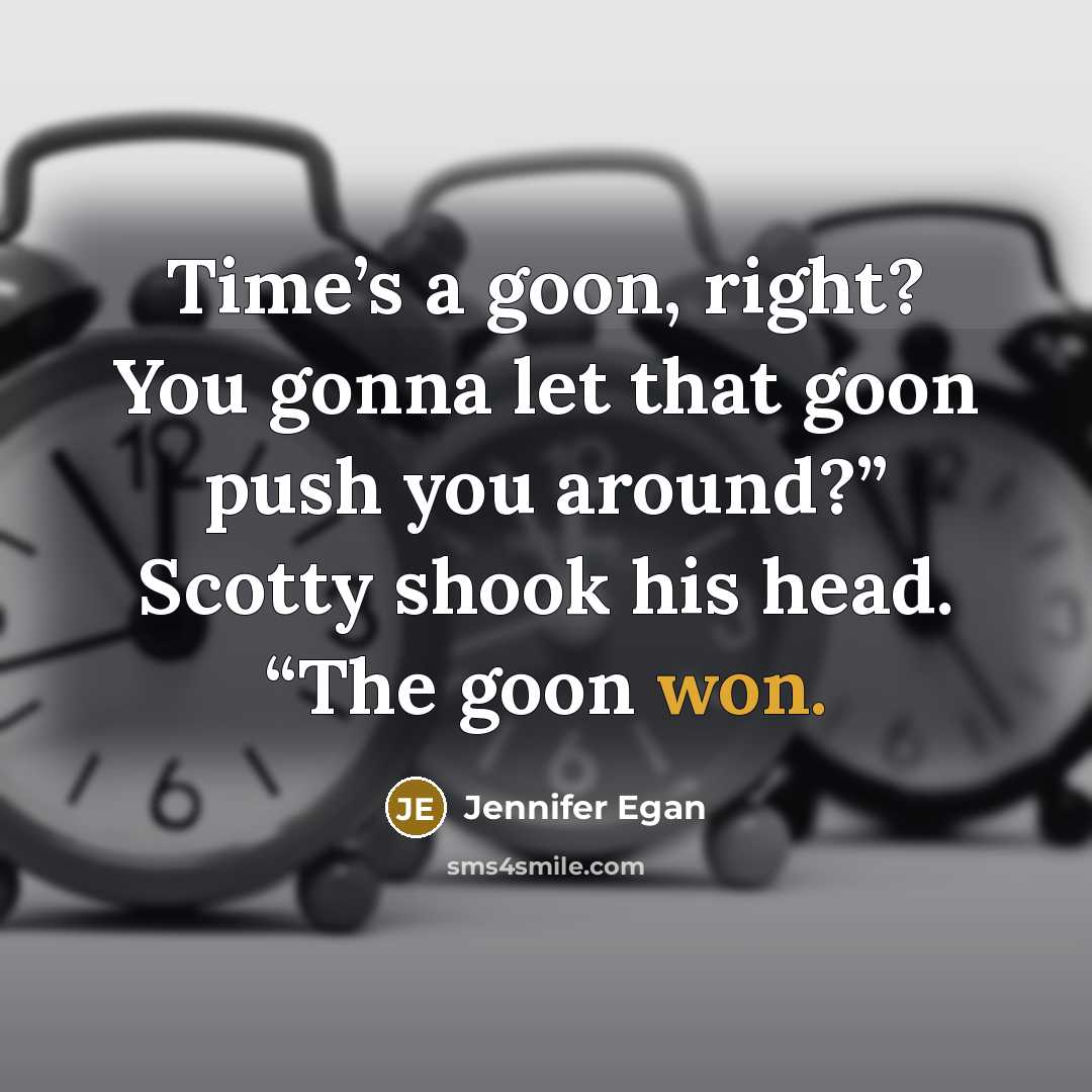 “Time’s a goon, right? You gonna let that goon push you around?” Scotty shook his head. “The goon won.” quote by Jennifer Egan