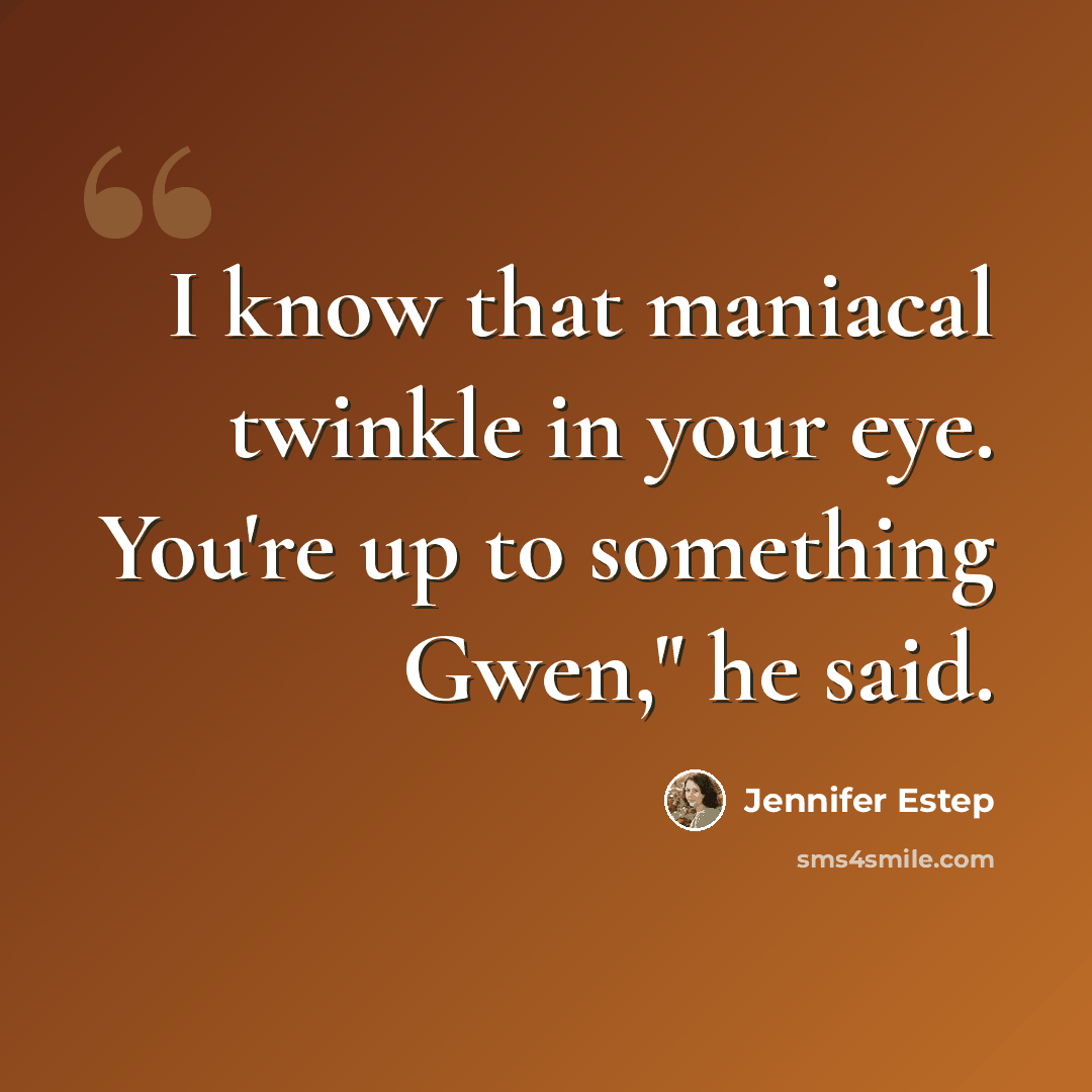 “I know that maniacal twinkle in your eye. You're up to something Gwen," he said.” quote by Jennifer Estep