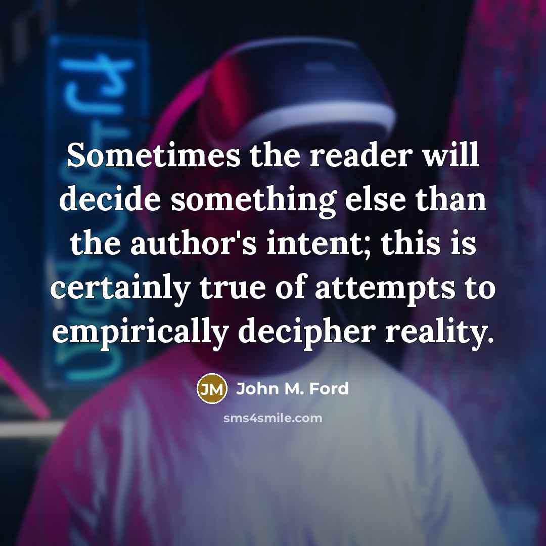 “Sometimes the reader will decide something else than the author's intent; this is certainly true of attempts to empirically decipher reality.” quote by John M. Ford