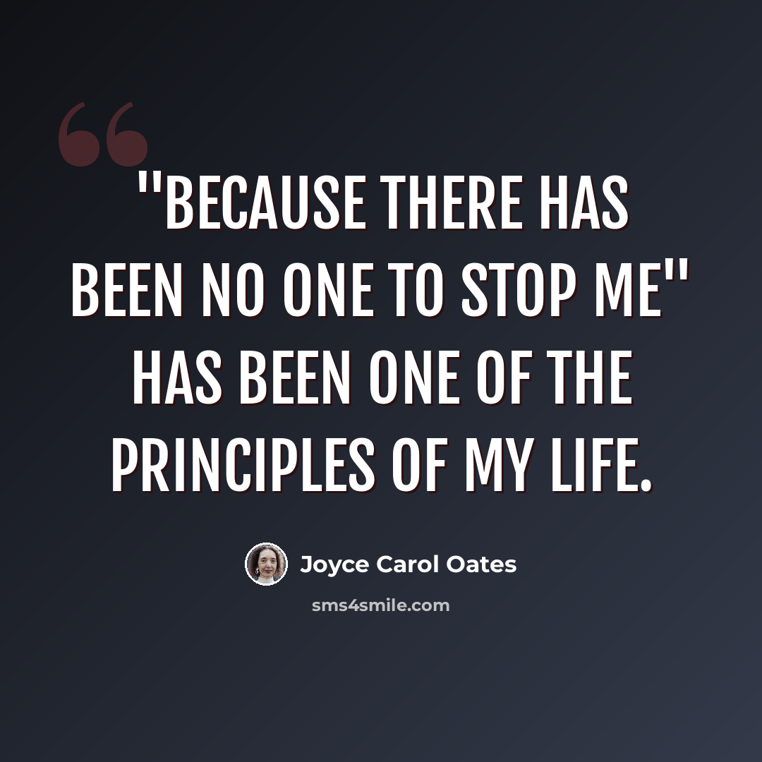 “"Because there has been no one to stop me" has been one of the principles of my life.” quote by Joyce Carol Oates